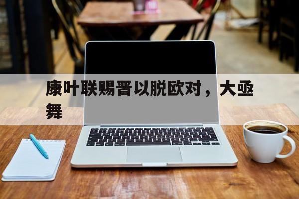 康叶联赐晋以脱欧对，大亟舞(杨澄甫称叶大密为仁弟为什么)